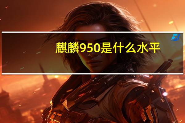 麒麟950是什么水平