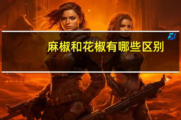 麻椒和花椒有哪些区别