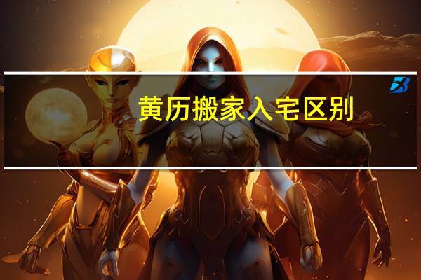 黄历搬家入宅区别