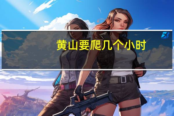 黄山要爬几个小时