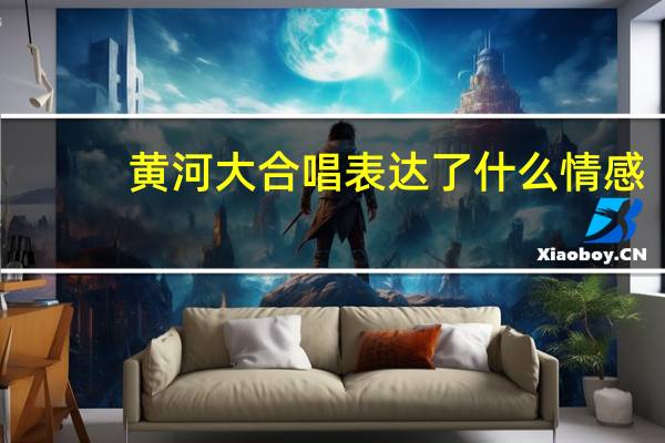黄河大合唱表达了什么情感