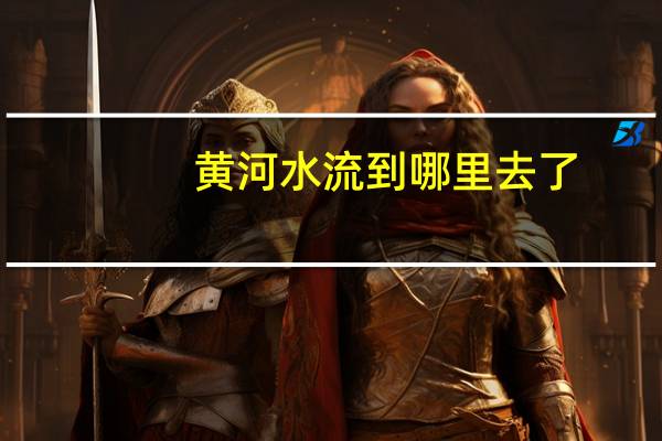 黄河水流到哪里去了