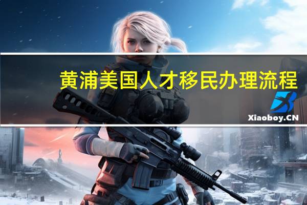 黄浦美国人才移民办理流程
