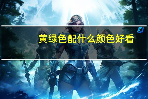 黄绿色配什么颜色好看