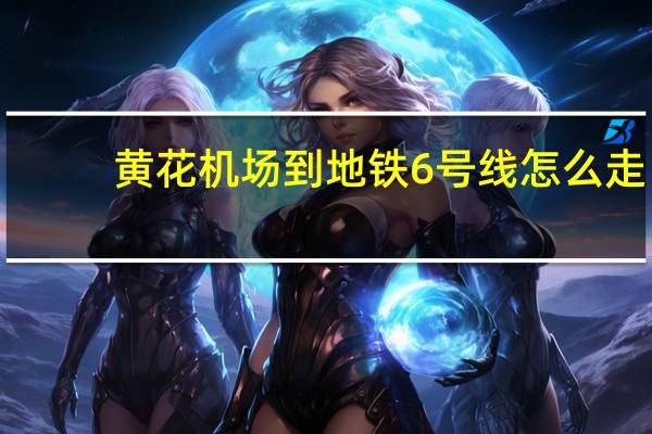 黄花机场到地铁6号线怎么走