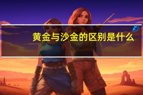 黄金与沙金的区别是什么