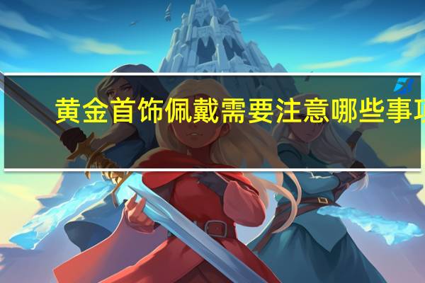 黄金首饰佩戴需要注意哪些事项