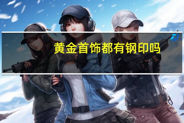 黄金首饰都有钢印吗