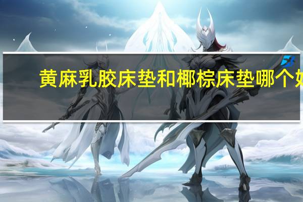 黄麻乳胶床垫和椰棕床垫哪个好