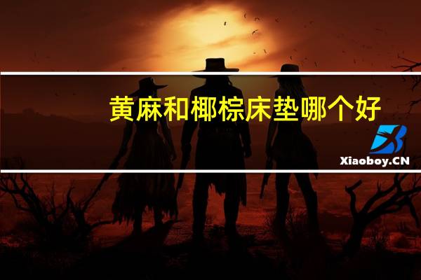 黄麻和椰棕床垫哪个好