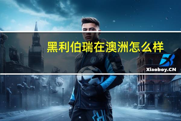 黑利伯瑞在澳洲怎么样