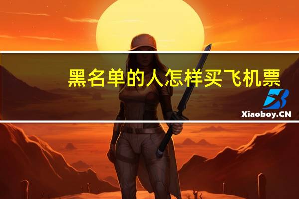 黑名单的人怎样买飞机票