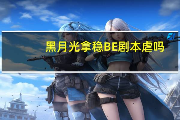 黑月光拿稳BE剧本虐吗