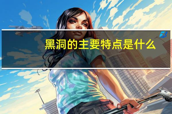黑洞的主要特点是什么