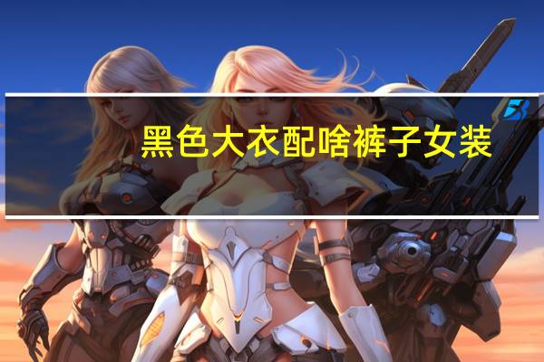 黑色大衣配啥裤子女装