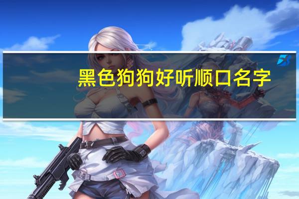 黑色狗狗好听顺口名字