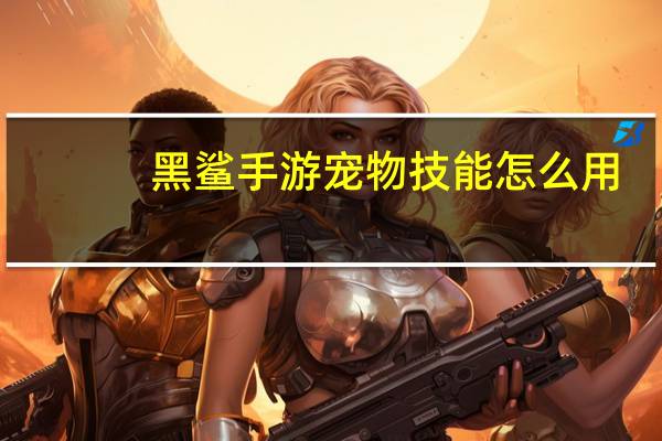 黑鲨手游宠物技能怎么用