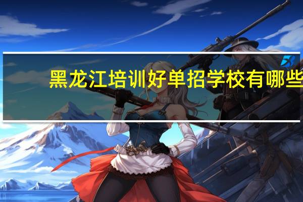 黑龙江培训好单招学校有哪些