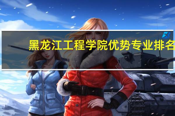 黑龙江工程学院优势专业排名