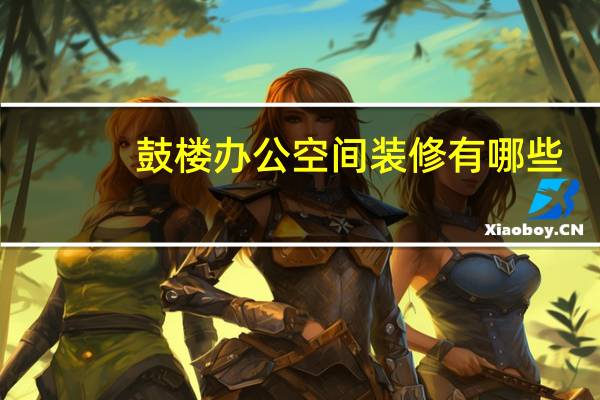 鼓楼办公空间装修有哪些