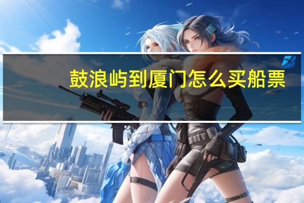 鼓浪屿到厦门怎么买船票
