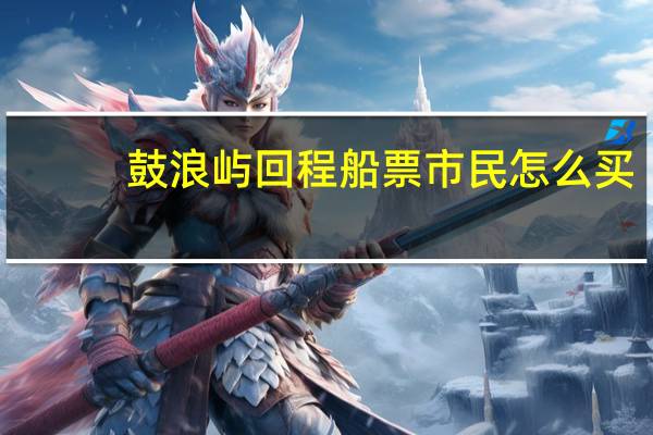鼓浪屿回程船票市民怎么买