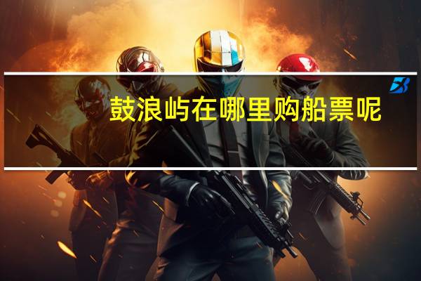 鼓浪屿在哪里购船票呢