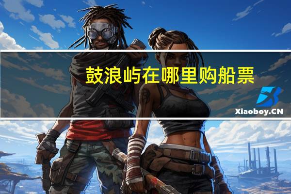 鼓浪屿在哪里购船票