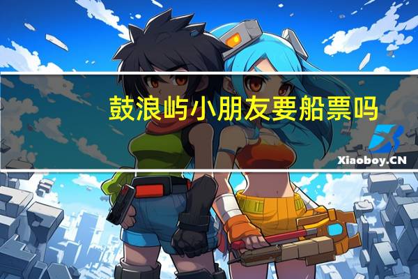 鼓浪屿小朋友要船票吗