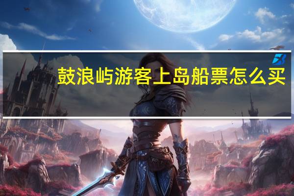 鼓浪屿游客上岛船票怎么买