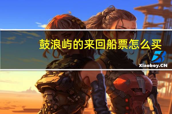 鼓浪屿的来回船票怎么买