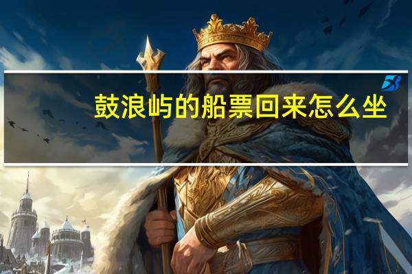 鼓浪屿的船票回来怎么坐