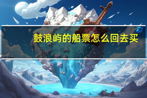 鼓浪屿的船票怎么回去买