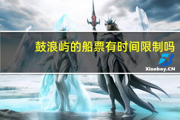 鼓浪屿的船票有时间限制吗
