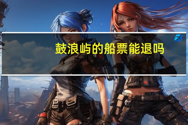 鼓浪屿的船票能退吗