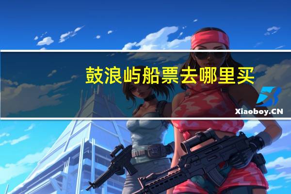 鼓浪屿船票去哪里买