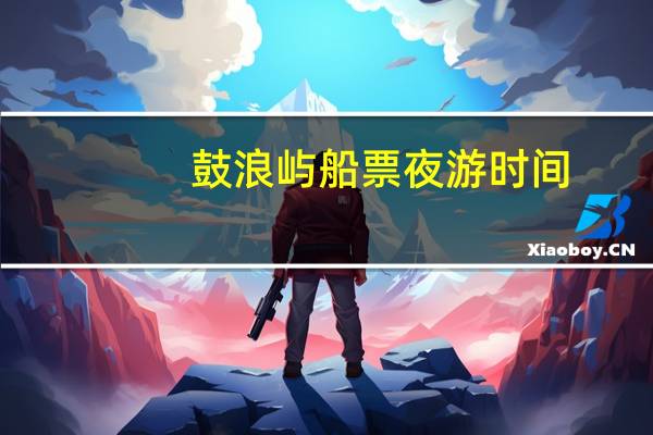 鼓浪屿船票夜游时间