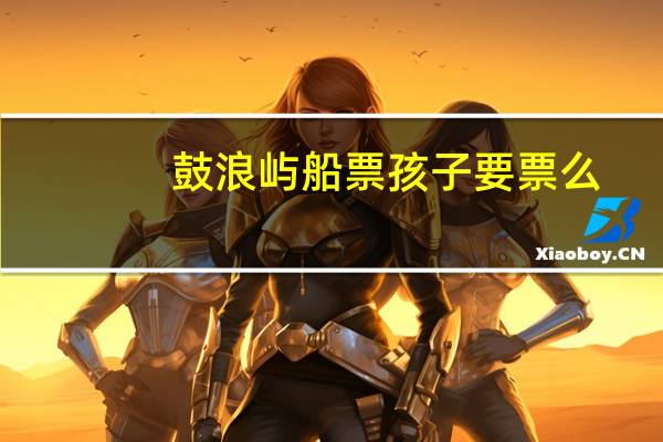 鼓浪屿船票孩子要票么