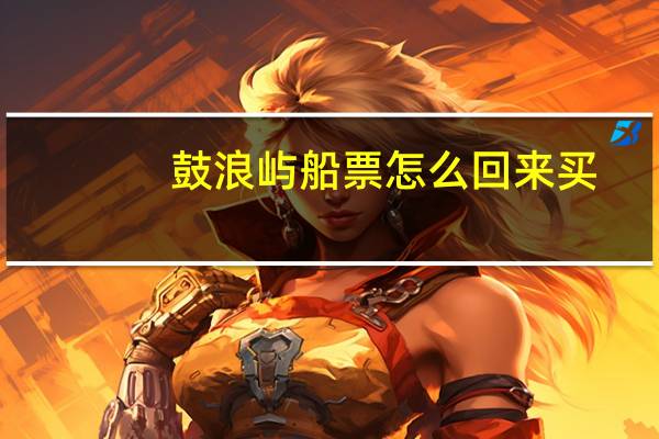 鼓浪屿船票怎么回来买
