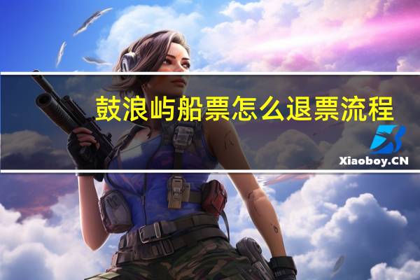 鼓浪屿船票怎么退票流程