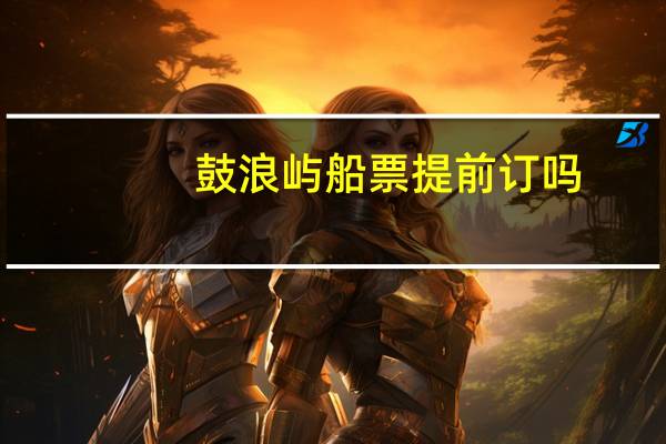 鼓浪屿船票提前订吗