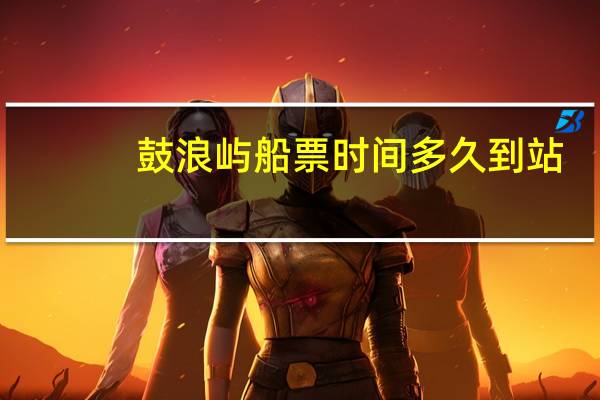 鼓浪屿船票时间多久到站