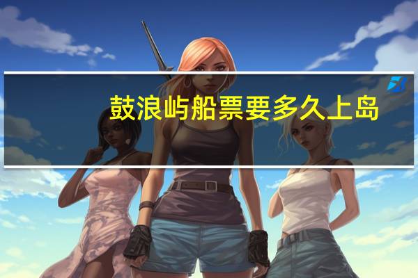 鼓浪屿船票要多久上岛