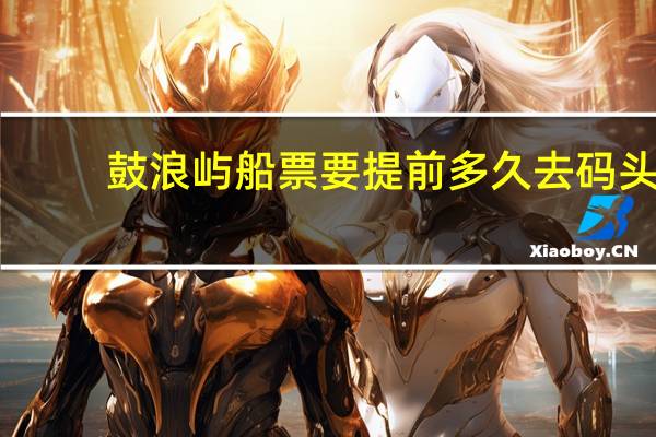 鼓浪屿船票要提前多久去码头