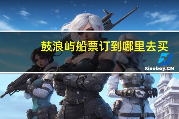 鼓浪屿船票订到哪里去买