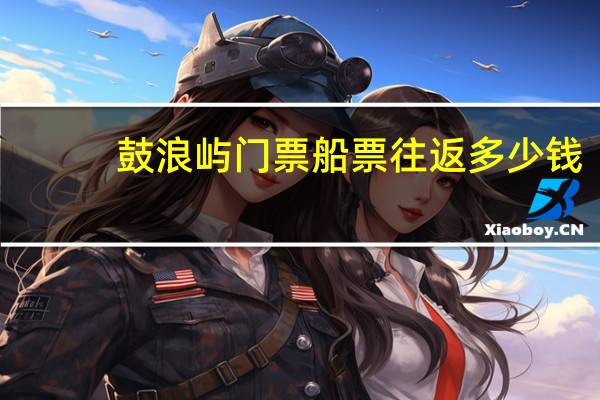 鼓浪屿门票船票往返多少钱