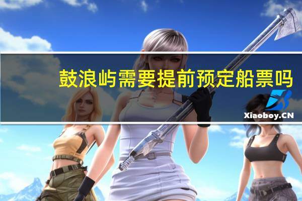 鼓浪屿需要提前预定船票吗