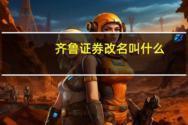 齐鲁证券改名叫什么