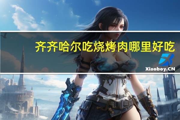 齐齐哈尔吃烧烤肉哪里好吃