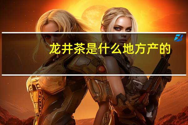龙井茶是什么地方产的